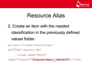 Resource Alias
2. Create an item with the needed
classification in the previously defined
values folder.
project-folder/res/values-sw720dp/
layouts.xml
<item name="main"
type="layout">@layout/main_tablet10</item>
 
