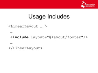 Usage Includes
<LinearLayout … >
…
<include layout="@layout/footer"/>
…
</LinearLayout>
 