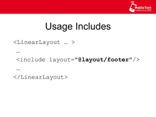 Usage Includes
<LinearLayout … >
…
<include layout="@layout/footer"/>
…
</LinearLayout>
 