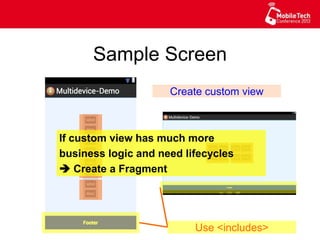 Sample Screen
Use <includes>
Create custom view
If custom view has much more
business logic and need lifecycles
 Create a Fragment
 