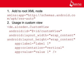 1.  Add to root XML node
xmlns:app="http://
schemas.android.com/apk/res-auto"
2.  Usage in custom view
<de.alosdev.CustomView
android:id="@+id/customView"
android:layout_width="wrap_content"
android:layout_height="wrap_content"
app:label="label 1"
app:orientation="vertical"
app:value="value 1" />
 