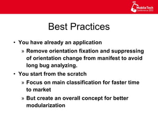 Best Practices
•  You have already an application
»  Remove orientation fixation and suppressing
of orientation change from manifest to avoid
long bug analyzing.
•  You start from the scratch
»  Focus on main classification for faster time
to market
»  But create an overall concept for better
modularization
 