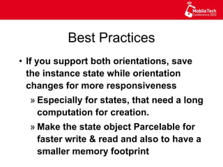 Best Practices
•  If you support both orientations, save
the instance state while orientation
changes for more responsiveness
» Especially for states, that need a long
computation for creation.
» Make the state object Parcelable for
faster write & read and also to have a
smaller memory footprint
 