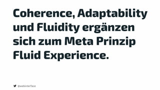 Coherence, Adaptability
und Fluidity ergänzen
sich zum Meta Prinzip
Fluid Experience.
@webinterface@webinterface
 
