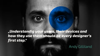 „Responsive design
is not about mobile.
Its not about tablets.
Its not about desktops.
Its about The Web.“
@webinterface
Jeremy Keith
„Understandig your users, their devices and
how they use them should be every designer’s
first step.“
Andy Gilliland
 