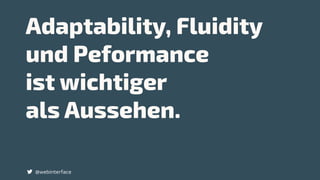 Adaptability, Fluidity
und Peformance  
ist wichtiger  
als Aussehen.
@webinterface
 