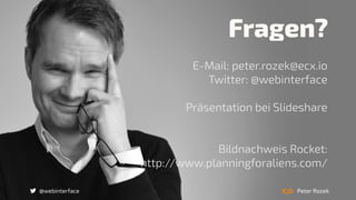 @webinterface Peter Rozek
Fragen?
E-Mail: peter.rozek@ecx.io
Twitter: @webinterface
Präsentation bei Slideshare
Bildnachweis Rocket:  
http://www.planningforaliens.com/
 