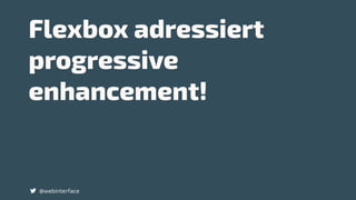 Flexbox adressiert  
progressive
enhancement!
@webinterface
 
