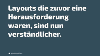 Layouts die zuvor eine
Herausforderung
waren, sind nun
verständlicher.
@webinterface
 