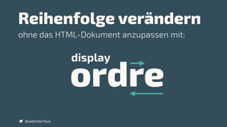 Reihenfolge verändern
@webinterface
ordre
display
ohne das HTML-Dokument anzupassen mit:
 