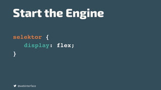 Start the Engine
@webinterface
selektor {
display: flex;
}
 