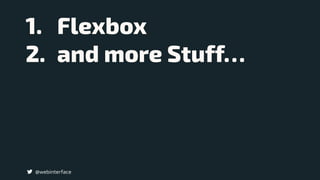 1. Flexbox
2. and more Stuff…
@webinterface
 