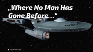 „Where No Man Has
Gone Before…“
@webinterface
 