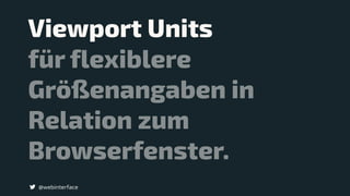 Viewport Units
@webinterface
 
für flexiblere
Größenangaben in
Relation zum
Browserfenster.
 