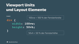 div {
width: 100vw;
height: 50vh;
}
{css}
Viewport Units  
und Layout Elemente
@webinterface
50vh = 50 % der Fensterhöhe
100vw = 100 % der Fensterbreite
 