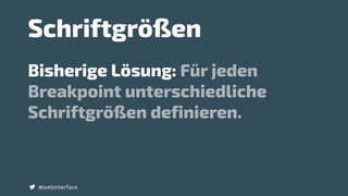 Schriftgrößen
Bisherige Lösung: Für jeden
Breakpoint unterschiedliche
Schriftgrößen definieren.
@webinterface
 