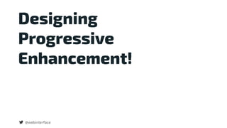 Designing 
Progressive
Enhancement!
@webinterface
 