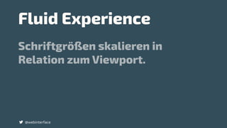 Fluid Experience
Schriftgrößen skalieren in
Relation zum Viewport.
@webinterface
 