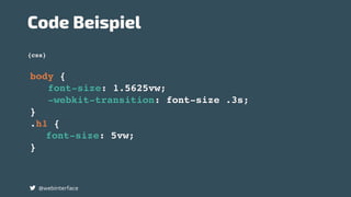 body {
font-size: 1.5625vw;
-webkit-transition: font-size .3s;
}
.h1 {
font-size: 5vw;
}
{css}
Code Beispiel
@webinterface
 