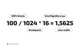 @webinterface
100 / 1024 * 16 = 1,5625
Breakpoint
Schriftgröße in px
view width
100% Breite
 