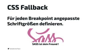 @webinterface
CSS Fallback
Für jeden Breakpoint angepasste
Schriftgrößen definieren.
SASS ist dein Freund !
 
