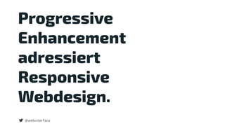 @webinterface
Progressive
Enhancement
adressiert
Responsive  
Webdesign.
 