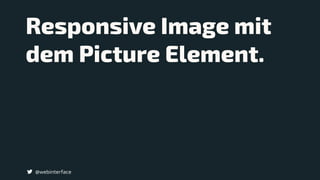 Responsive Image mit
dem Picture Element.
@webinterface
 
