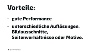 Vorteile:
• gute Performance
• unterschiedliche Auflösungen,
Bildausschnitte,
Seitenverhältnisse oder Motive.
@webinterface
 