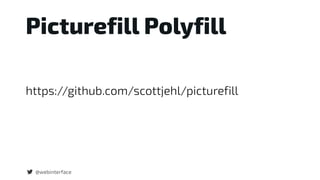 Picturefill Polyfill
https://github.com/scottjehl/picturefill
@webinterface
 
