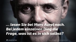 @webinterface
… lesen Sie bei Marc Aurel nach.
Bei jedem einzelnen Ding die
Frage, was ist es in sich selbst?
http://images-cdn.moviepilot.com
 
