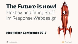 MobileTech Conference 2015
The Future is now!
Flexbox und fancy Stuff  
im Response Webdesign
Peter Rozek@webinterface
 