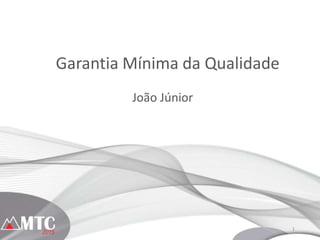 1
Garantia Mínima da Qualidade
João Júnior
 