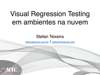 Visual Regression Testing
em ambientes na nuvem
Stefan Teixeira
stefanteixeira.com.br / stefanfk@gmail.com
 