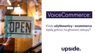 VoiceCommerce:
Kiedy użytkownicy i ecommerce
będą gotowi na głosowe zakupy?
 