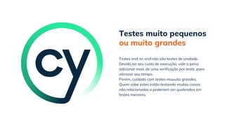 Testes muito pequenos
ou muito grandes
Porém, cuidado com testes muuuito grandes.
Quem sabe estes estão testando muitas coisas
não relacionadas e poderiam ser quebrados em
testes menores.
Testes end-to-end não são testes de unidade.
Devido ao seu custo de execução, vale a pena
adicionar mais de uma verificação por teste, para
otimizar seu tempo.
 