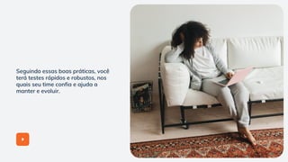 Seguindo essas boas práticas, você
terá testes rápidos e robustos, nos
quais seu time confia e ajuda a
manter e evoluir.
 