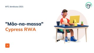 "Mão-na-massa"
Cypress RWA
MTC dendicasa 2021
 