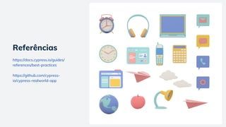 https://docs.cypress.io/guides/
references/best-practices
https://github.com/cypress-
io/cypress-realworld-app
Referências
 