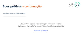 Boas práticas - continuação
Configure uma URL base (baseUrl)
Já que sobrou espaçao, fica o convite para conhecerem a playlist
Explorando a Cypress RWA no canal Talking About Testing no YouTube.
https://bit.ly/3iOeykQ
 