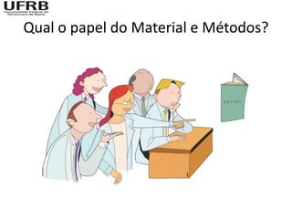 Qual o papel do Material e Métodos?
 
