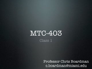 MTC-403
  Class 1




    Professor Chris Boardman
     c.boardman@miami.edu
 