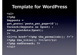 <ul>
<?php
$myposts =
get_posts('posts_per_page=10');
foreach($myposts as $post) :
setup_postdata($post);
?>
<li><a href="<?php the_permalink(); ?>">
<?php the_title(); ?></a></li>
<?php endforeach; ?>
</ul>
Template  for  WordPress
 