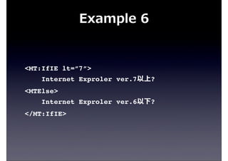 Example  6
<MT:IfIE lt=”7”>
Internet Exproler ver.7以上?
<MTElse>
Internet Exproler ver.6以下?
</MT:IfIE>
 