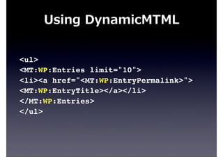 <ul>
<MT:WP:Entries limit="10">
<li><a href="<MT:WP:EntryPermalink>">
<MT:WP:EntryTitle></a></li>
</MT:WP:Entries>
</ul>
Using  DynamicMTML
 