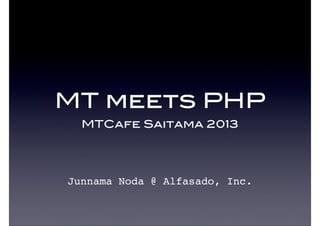 MT meets PHP
MTCafe Saitama 2013
Junnama Noda @ Alfasado, Inc.
 