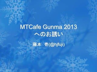 MTCafe Gunma 2013
へのお誘い
藤本 壱(@hjfuji)
 