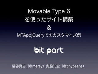 Movable Type 6
を使ったサイト構築
&
MTAppjQueryでのカスタマイズ例
柳谷真志（@mersy）奥脇知宏（@tinybeans）
 