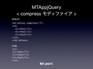 MTML例
<mt:Unless compress="2">
<ul>
<li>foo1</li>
<li>foo2</li>
<li>foo3</li>
</ul>
</mt:Unless>
HTML
<ul>
<li>foo1</li>
<li>foo2</li>
<li>foo3</li>
</ul>
MTAppjQuery
< compress モディファイア >
 