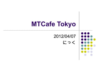 MTCafe Tokyo
      2012/04/07
          にっく
 