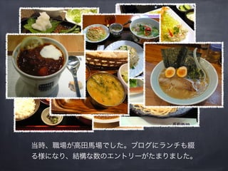 当時、職場が高田馬場でした。ブログにランチも綴
る様になり、結構な数のエントリーがたまりました。
 